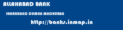 ALLAHABAD BANK  JHARKHAND DUMKA MADHUBAN   banks information 